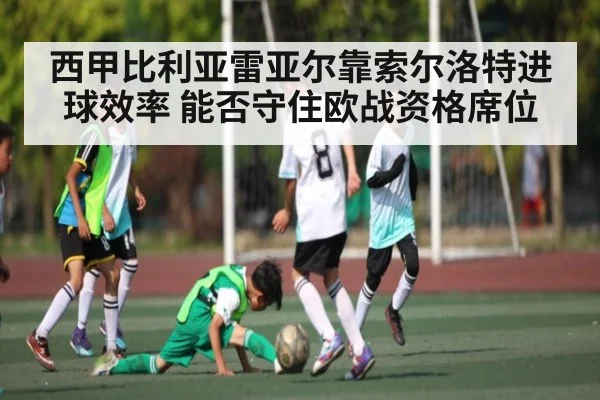 西甲比利亚雷亚尔靠索尔洛特进球效率 能否守住欧战资格席位 - HuaTiHui