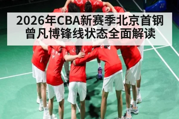 2026年CBA新赛季北京首钢曾凡博锋线状态全面解读 | HuaTiHui