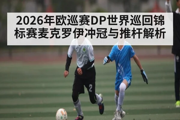 2026年欧巡赛DP世界巡回锦标赛麦克罗伊冲冠与推杆解析（HuaTiHui）